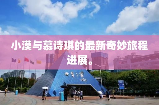 小漠與慕詩琪的最新奇妙旅程進展。