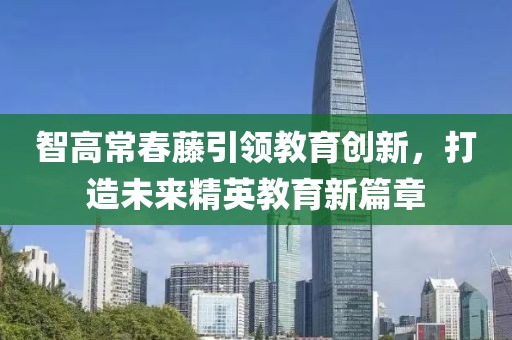 智高常春藤引領教育創新，打造未來精英教育新篇章