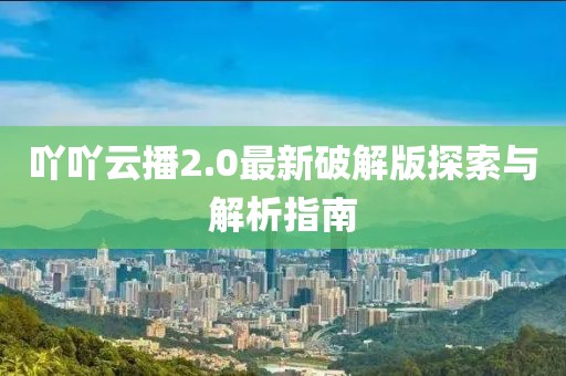 吖吖云播2.0最新破解版探索與解析指南