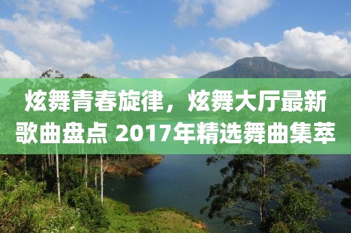 炫舞青春旋律，炫舞大廳最新歌曲盤點 2017年精選舞曲集萃