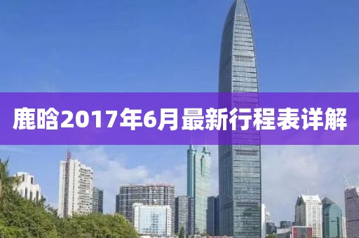 鹿晗2017年6月最新行程表詳解