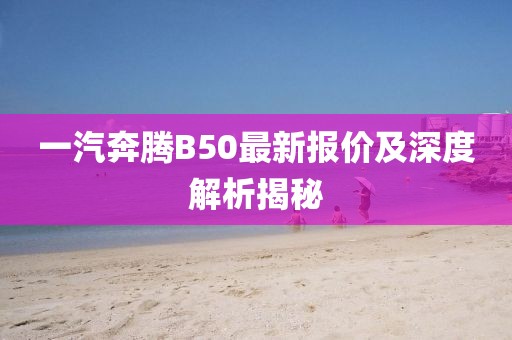 一汽奔騰B50最新報價及深度解析揭秘