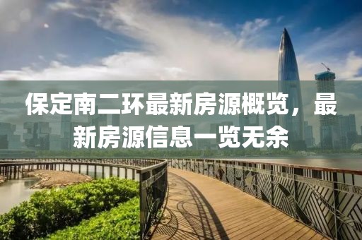 保定南二環最新房源概覽，最新房源信息一覽無余