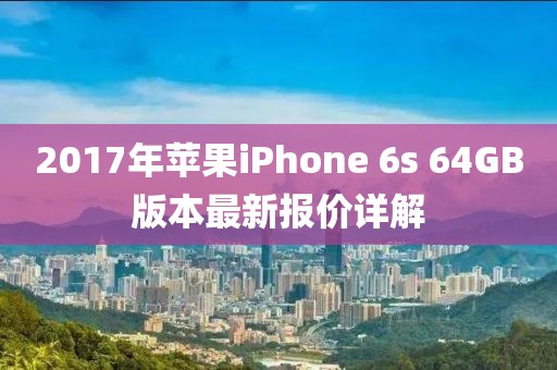 2017年蘋果iPhone 6s 64GB版本最新報價詳解