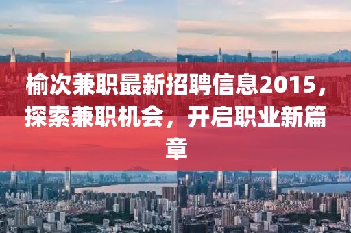 榆次兼職最新招聘信息2015，探索兼職機會，開啟職業新篇章