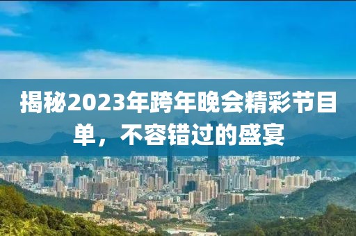 揭秘2023年跨年晚會(huì)精彩節(jié)目單，不容錯(cuò)過的盛宴