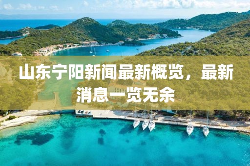 山東寧陽(yáng)新聞最新概覽，最新消息一覽無(wú)余