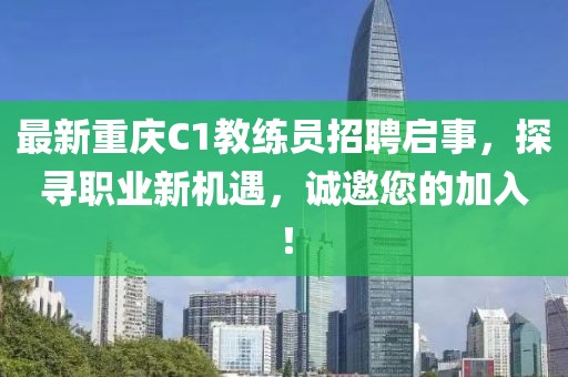 最新重慶C1教練員招聘啟事，探尋職業(yè)新機(jī)遇，誠邀您的加入！