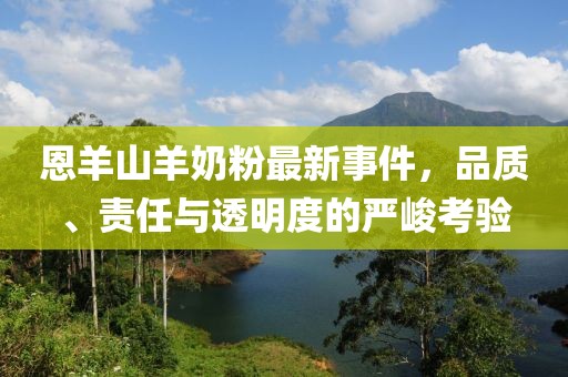 恩羊山羊奶粉最新事件，品質、責任與透明度的嚴峻考驗