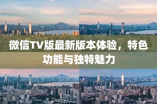 微信TV版最新版本體驗(yàn)，特色功能與獨(dú)特魅力