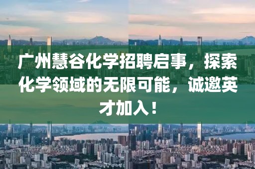 廣州慧谷化學招聘啟事，探索化學領域的無限可能，誠邀英才加入！