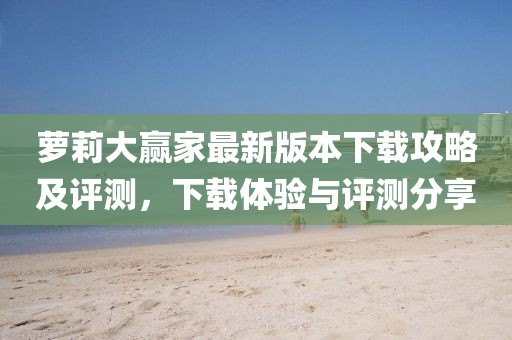 蘿莉大贏家最新版本下載攻略及評測，下載體驗與評測分享