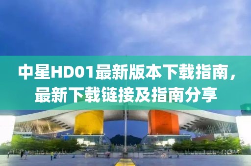中星HD01最新版本下載指南，最新下載鏈接及指南分享