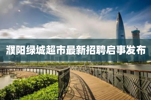 濮陽(yáng)綠城超市最新招聘啟事發(fā)布