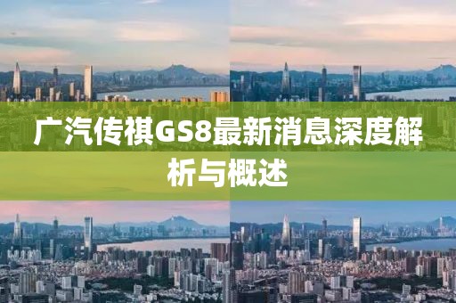 廣汽傳祺GS8最新消息深度解析與概述