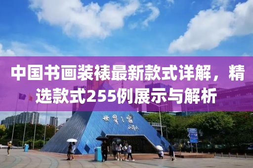 中國(guó)書(shū)畫(huà)裝裱最新款式詳解，精選款式255例展示與解析