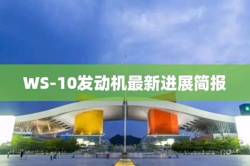 WS-10發(fā)動機最新進展簡報