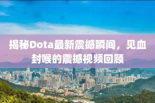 揭秘Dota最新震撼瞬間，見血封喉的震撼視頻回顧