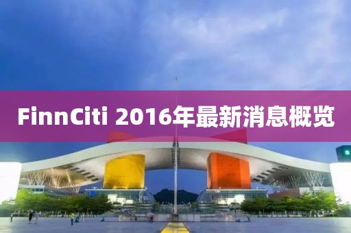 FinnCiti 2016年最新消息概覽