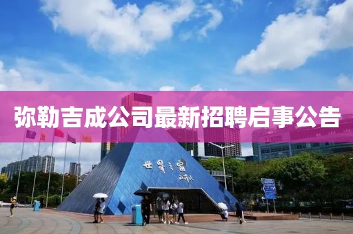 彌勒吉成公司最新招聘啟事公告