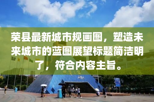 榮縣最新城市規畫圖，塑造未來城市的藍圖展望標題簡潔明了，符合內容主旨。