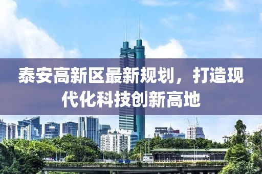 泰安高新區最新規劃，打造現代化科技創新高地