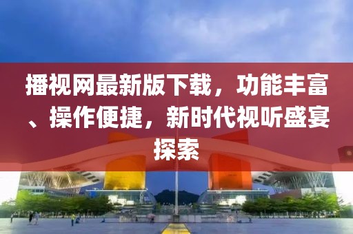 播視網最新版下載，功能豐富、操作便捷，新時代視聽盛宴探索