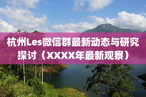 杭州Les微信群最新動態與研究探討（XXXX年最新觀察）