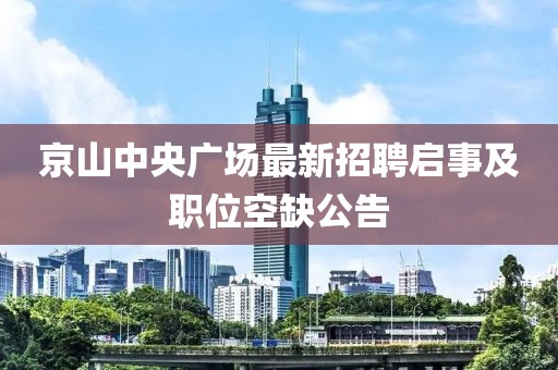 京山中央廣場最新招聘啟事及職位空缺公告