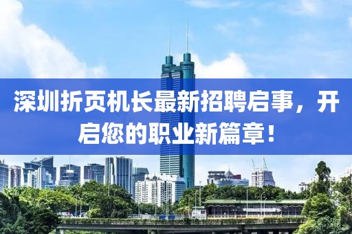 深圳折頁機長最新招聘啟事，開啟您的職業新篇章！