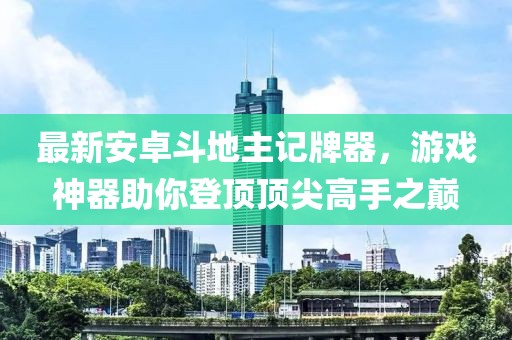 最新安卓斗地主記牌器，游戲神器助你登頂頂尖高手之巔