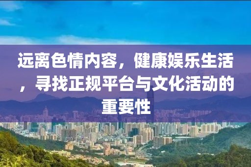 遠離色情內容，健康娛樂生活，尋找正規平臺與文化活動的重要性