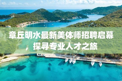 章丘明水最新美體師招聘啟幕，探尋專業人才之旅