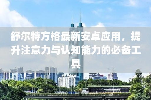 舒爾特方格最新安卓應(yīng)用，提升注意力與認(rèn)知能力的必備工具