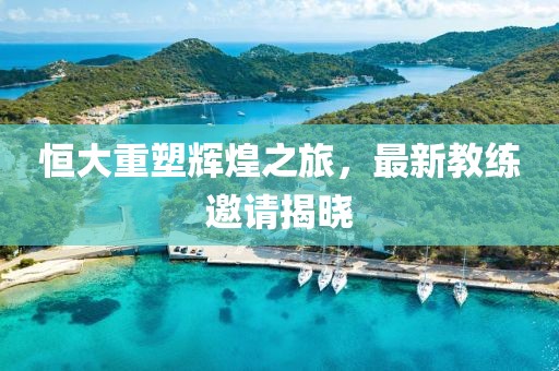 恒大重塑輝煌之旅，最新教練邀請揭曉