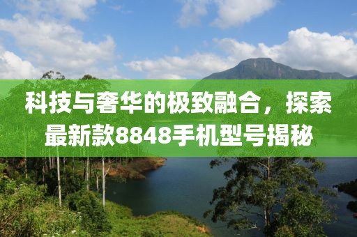 科技與奢華的極致融合，探索最新款8848手機型號揭秘