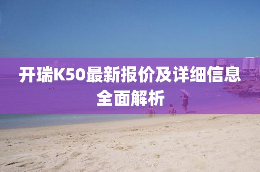 開瑞K50最新報價及詳細信息全面解析