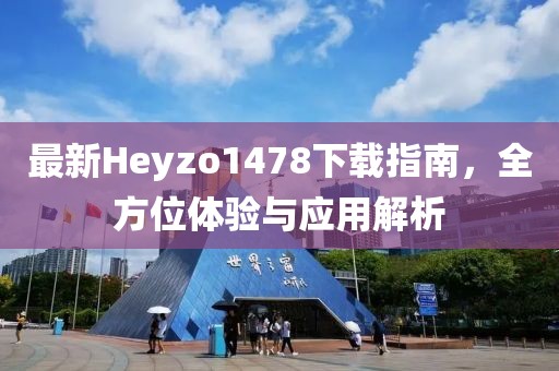 最新Heyzo1478下載指南，全方位體驗與應用解析