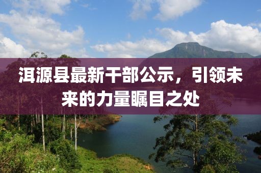 洱源縣最新干部公示，引領(lǐng)未來的力量矚目之處