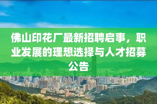 佛山印花廠最新招聘啟事，職業(yè)發(fā)展的理想選擇與人才招募公告