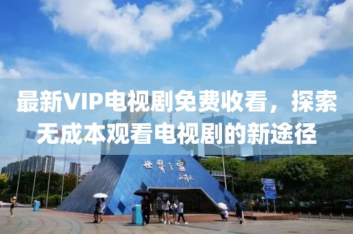 最新VIP電視劇免費收看，探索無成本觀看電視劇的新途徑