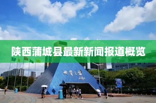 陜西蒲城縣最新新聞報道概覽