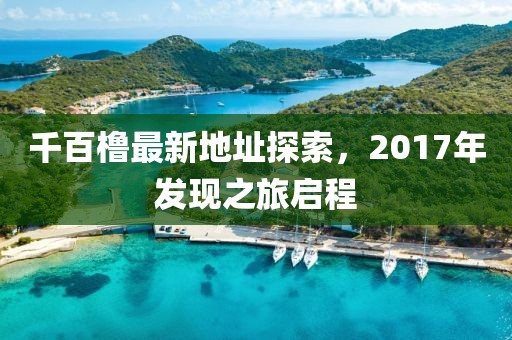 千百櫓最新地址探索，2017年發現之旅啟程