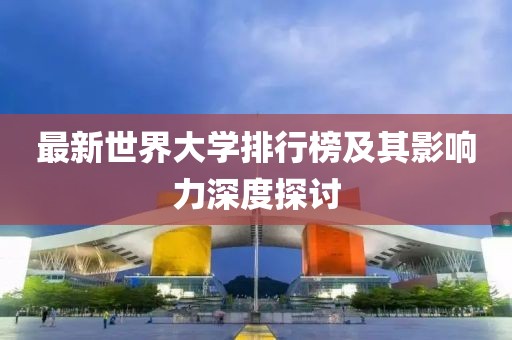 最新世界大學排行榜及其影響力深度探討