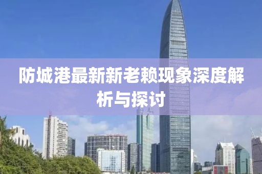 防城港最新新老賴現象深度解析與探討