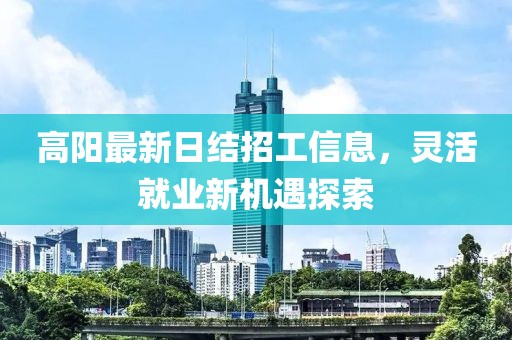 高陽最新日結招工信息，靈活就業新機遇探索