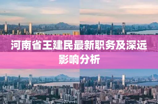 河南省王建民最新職務及深遠影響分析