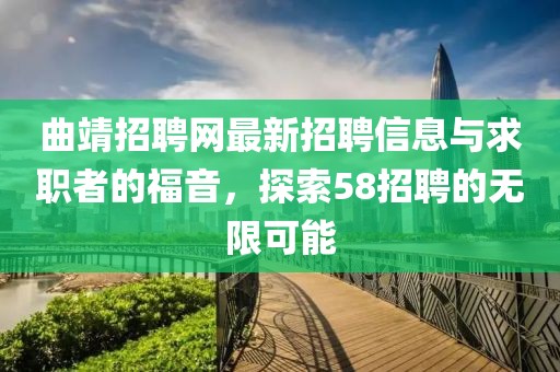 曲靖招聘網最新招聘信息與求職者的福音，探索58招聘的無限可能