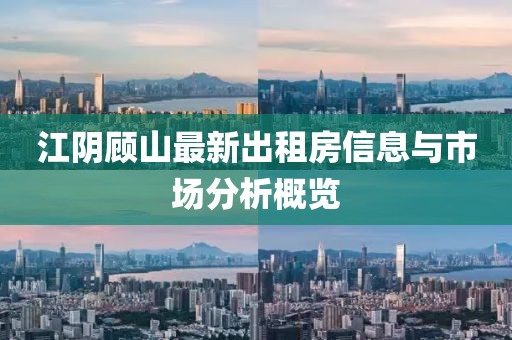 江陰顧山最新出租房信息與市場分析概覽