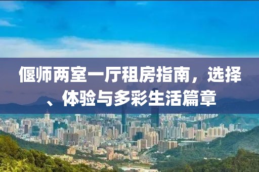 偃師兩室一廳租房指南，選擇、體驗(yàn)與多彩生活篇章